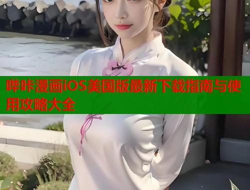 哔咔漫画iOS美国版最新下载指南与使用攻略大全