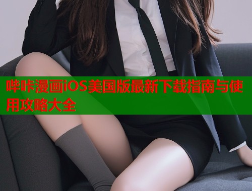 哔咔漫画iOS美国版最新下载指南与使用攻略大全