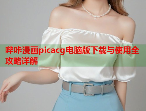 哔咔漫画picacg电脑版下载与使用全攻略详解