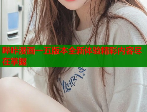 哔咔漫画一五版本全新体验精彩内容尽在掌握