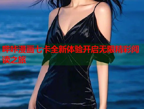 哔咔漫画七卡全新体验开启无限精彩阅读之旅