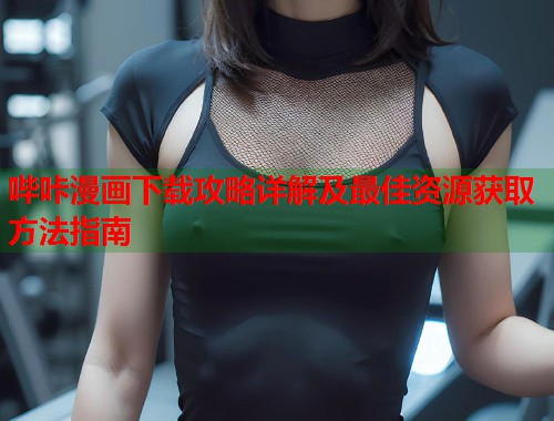 哔咔漫画下载攻略详解及最佳资源获取方法指南