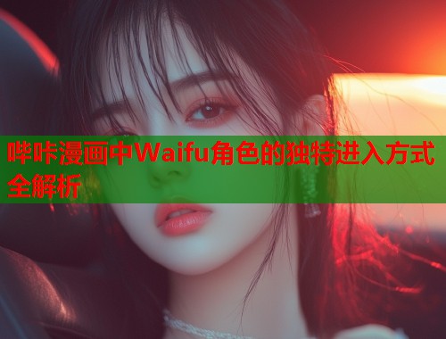 哔咔漫画中Waifu角色的独特进入方式全解析