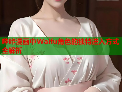 哔咔漫画中Waifu角色的独特进入方式全解析