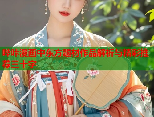 哔咔漫画中东方题材作品解析与精彩推荐三十字