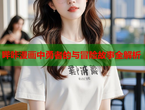 哔咔漫画中勇者的与冒险故事全解析