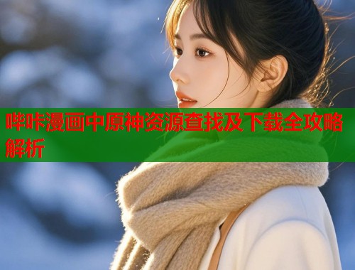 哔咔漫画中原神资源查找及下载全攻略解析