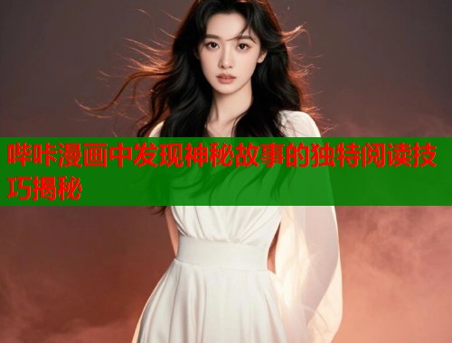 哔咔漫画中发现神秘故事的独特阅读技巧揭秘