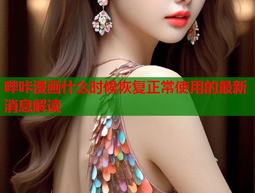 哔咔漫画什么时候恢复正常使用的最新消息解读