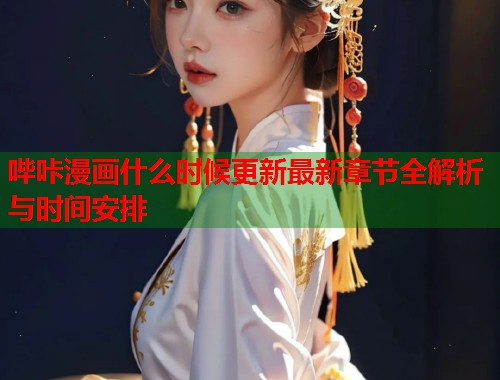 哔咔漫画什么时候更新最新章节全解析与时间安排