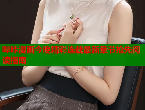 哔咔漫画今晚精彩连载最新章节抢先阅读指南
