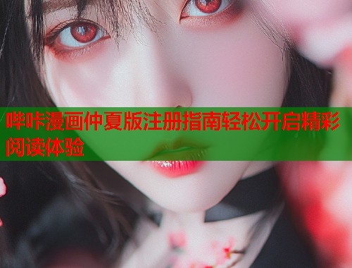 哔咔漫画仲夏版注册指南轻松开启精彩阅读体验