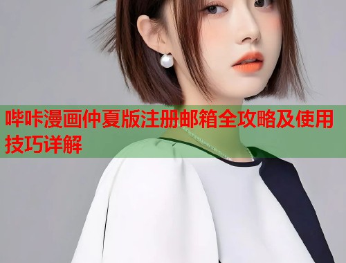 哔咔漫画仲夏版注册邮箱全攻略及使用技巧详解
