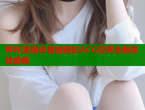 哔咔漫画仲夏版精彩ACG世界全新体验盛典
