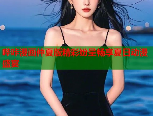哔咔漫画仲夏版精彩纷呈畅享夏日动漫盛宴