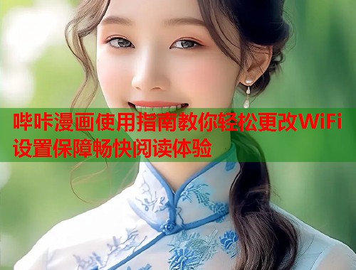 哔咔漫画使用指南教你轻松更改WiFi设置保障畅快阅读体验