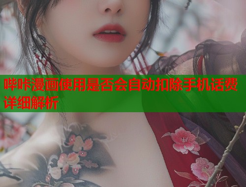 哔咔漫画使用是否会自动扣除手机话费详细解析