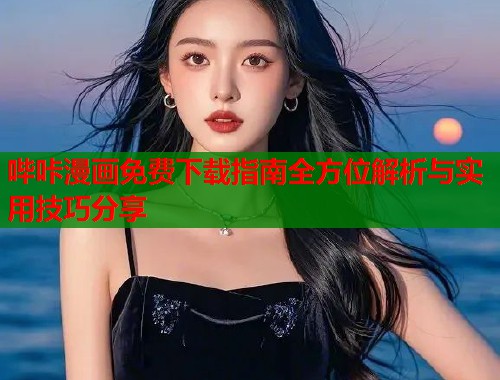 哔咔漫画免费下载指南全方位解析与实用技巧分享