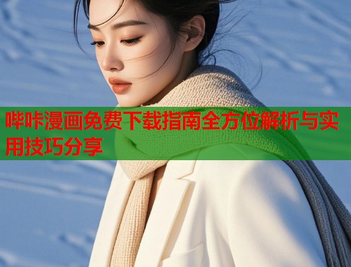 哔咔漫画免费下载指南全方位解析与实用技巧分享