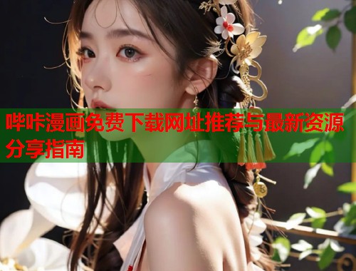 哔咔漫画免费下载网址推荐与最新资源分享指南