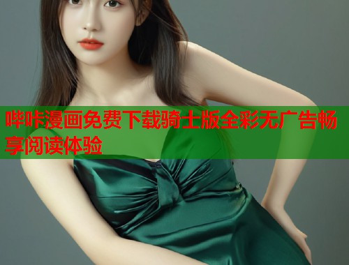 哔咔漫画免费下载骑士版全彩无广告畅享阅读体验