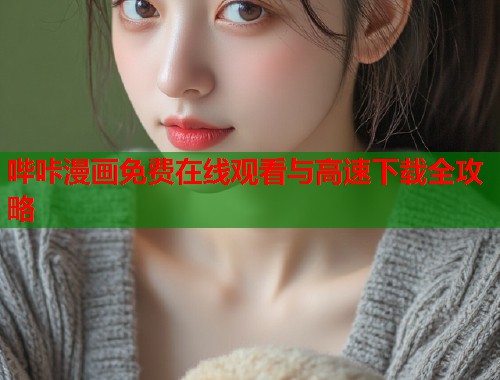 哔咔漫画免费在线观看与高速下载全攻略