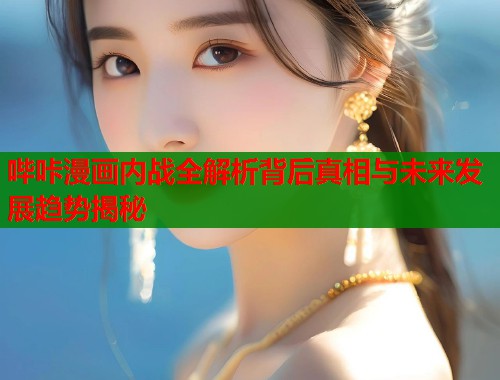 哔咔漫画内战全解析背后真相与未来发展趋势揭秘