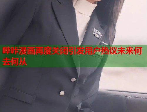 哔咔漫画再度关闭引发用户热议未来何去何从