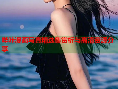 哔咔漫画写真精选集赏析与高清资源分享