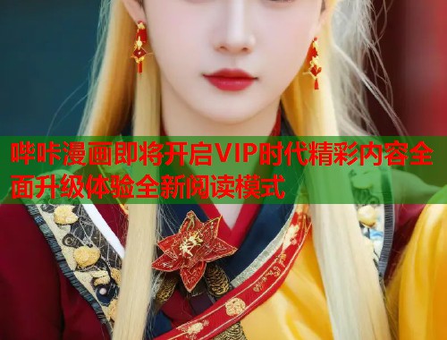 哔咔漫画即将开启VIP时代精彩内容全面升级体验全新阅读模式