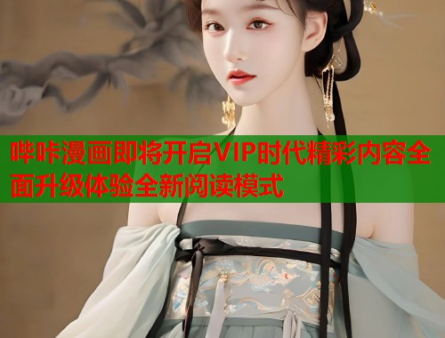 哔咔漫画即将开启VIP时代精彩内容全面升级体验全新阅读模式