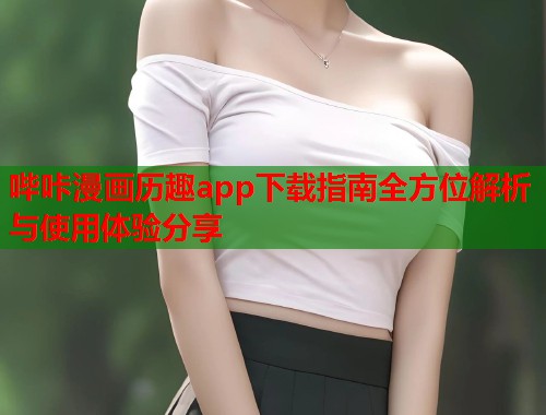 哔咔漫画历趣app下载指南全方位解析与使用体验分享