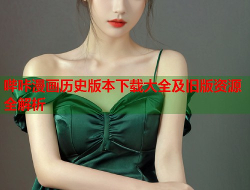 哔咔漫画历史版本下载大全及旧版资源全解析
