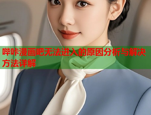 哔咔漫画吧无法进入的原因分析与解决方法详解