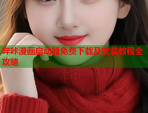 哔咔漫画启动器免费下载及安装教程全攻略