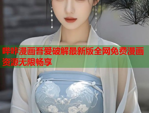 哔咔漫画吾爱破解最新版全网免费漫画资源无限畅享