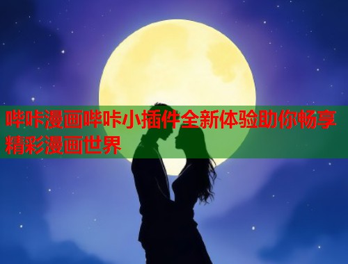 哔咔漫画哔咔小插件全新体验助你畅享精彩漫画世界