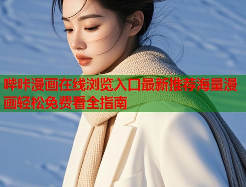哔咔漫画在线浏览入口最新推荐海量漫画轻松免费看全指南