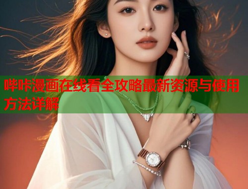 哔咔漫画在线看全攻略最新资源与使用方法详解
