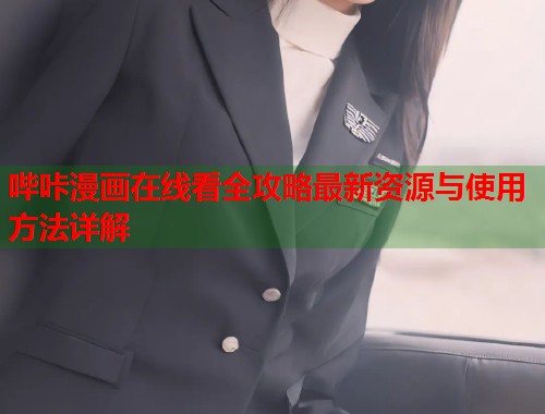 哔咔漫画在线看全攻略最新资源与使用方法详解