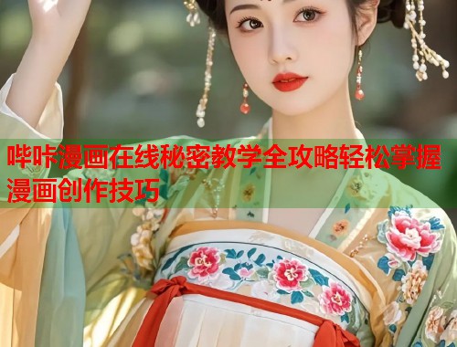 哔咔漫画在线秘密教学全攻略轻松掌握漫画创作技巧