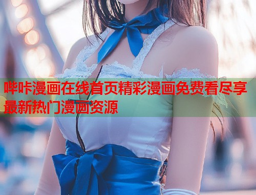 哔咔漫画在线首页精彩漫画免费看尽享最新热门漫画资源