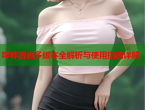 哔咔漫画多版本全解析与使用指南详解