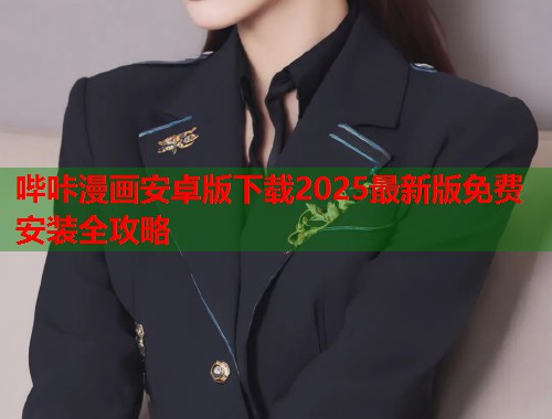 哔咔漫画安卓版下载2025最新版免费安装全攻略