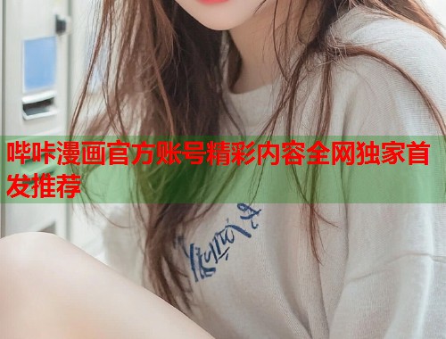 哔咔漫画官方账号精彩内容全网独家首发推荐