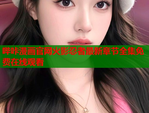 哔咔漫画官网火影忍者最新章节全集免费在线观看