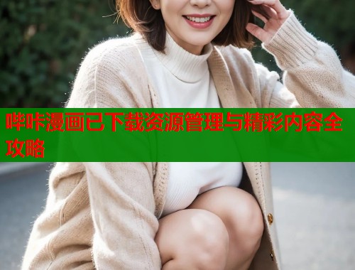 哔咔漫画已下载资源管理与精彩内容全攻略