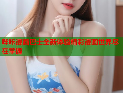 哔咔漫画巴士全新体验精彩漫画世界尽在掌握