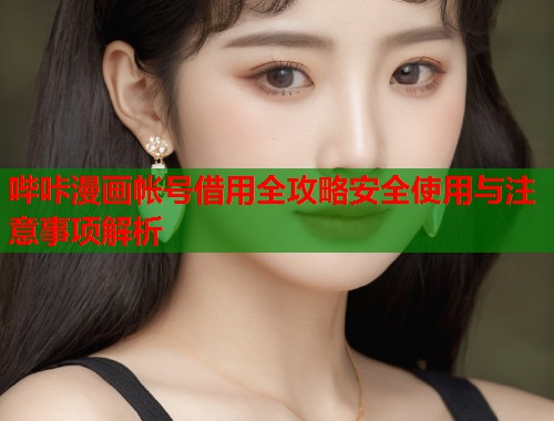 哔咔漫画帐号借用全攻略安全使用与注意事项解析