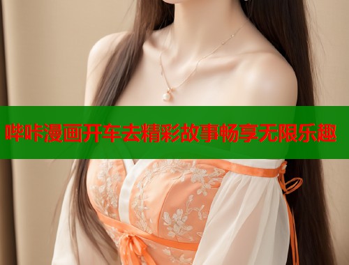 哔咔漫画开车去精彩故事畅享无限乐趣